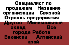 Специалист по продажам › Название организации ­ Связной › Отрасль предприятия ­ Другое › Минимальный оклад ­ 42 000 - Все города Работа » Вакансии   . Алтайский край